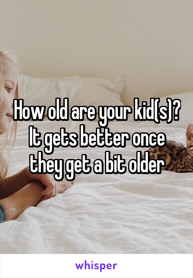 How old are your kid(s)? It gets better once they get a bit older