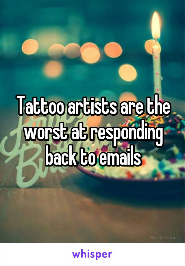 Tattoo artists are the worst at responding back to emails