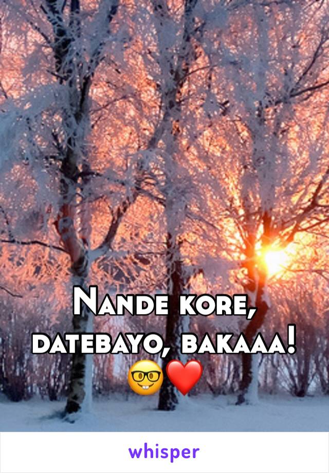 Nande kore, datebayo, bakaaa! 🤓❤️