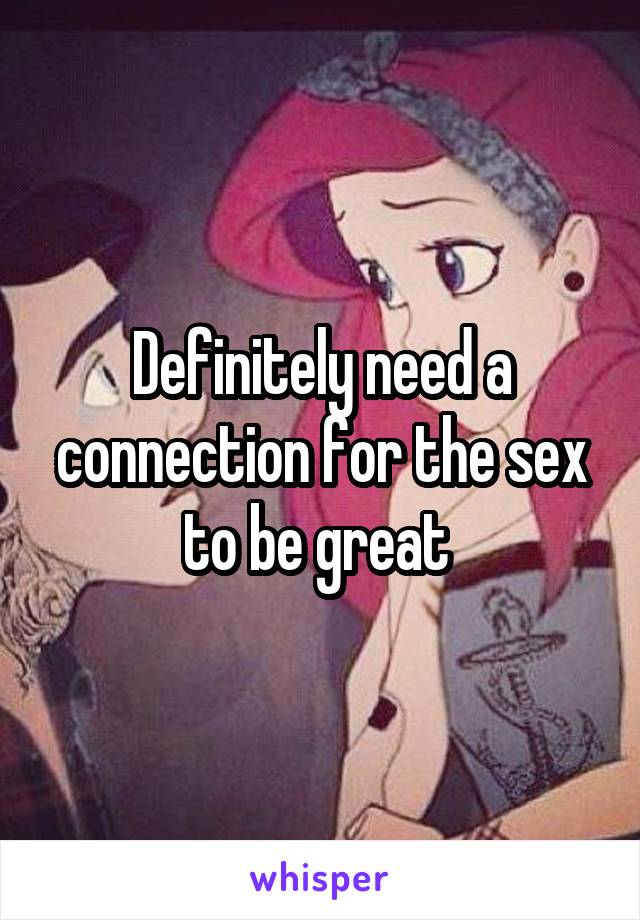 Definitely need a connection for the sex to be great 