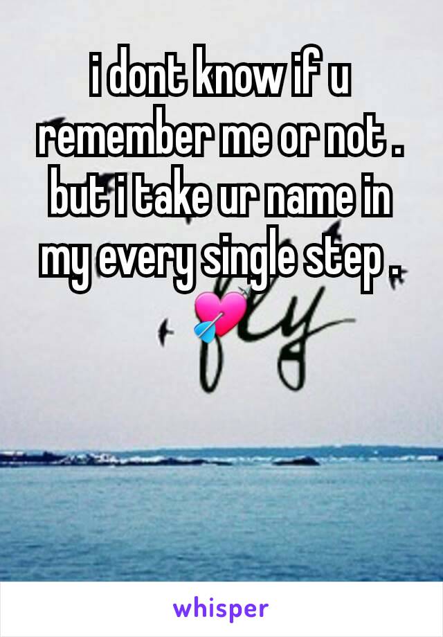 i dont know if u remember me or not .
but i take ur name in my every single step .
💘