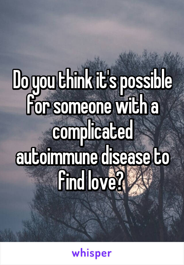 Do you think it's possible for someone with a complicated autoimmune disease to find love? 