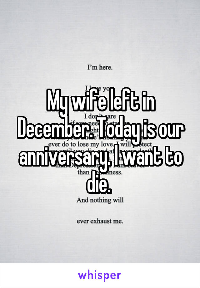 My wife left in December. Today is our anniversary. I want to die. 