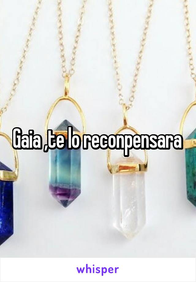 Gaia ,te lo reconpensara 