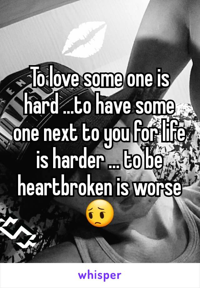 To love some one is hard ...to have some one next to you for life is harder ... to be heartbroken is worse 😔