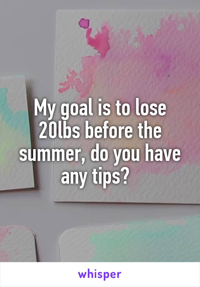 My goal is to lose 20lbs before the summer, do you have any tips?  