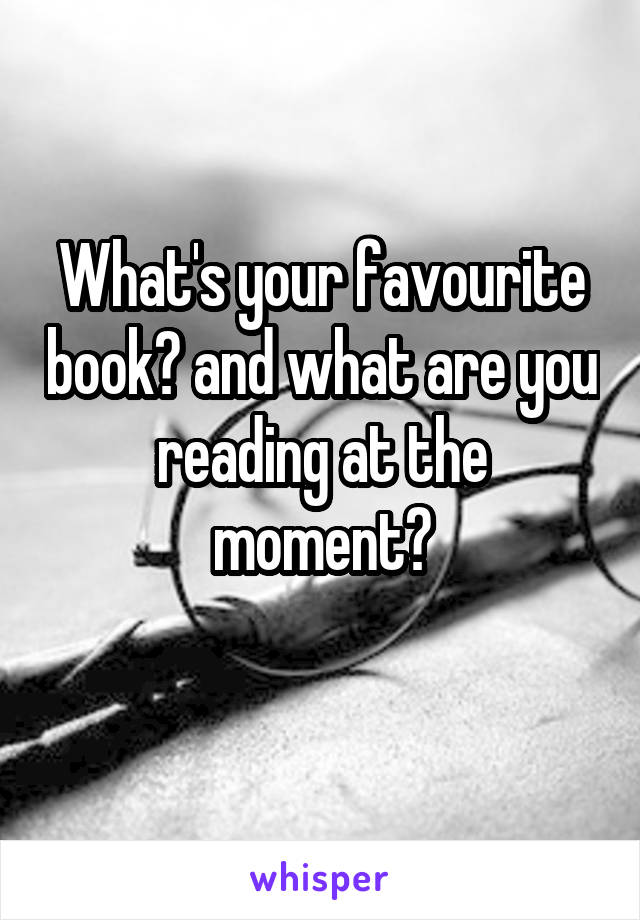 What's your favourite book? and what are you reading at the moment?
