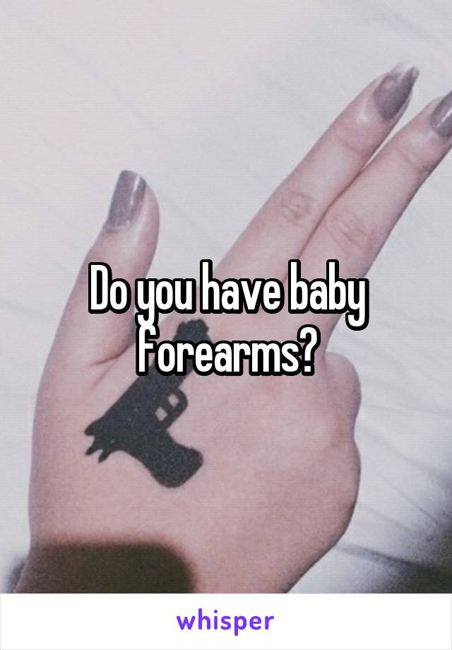 Do you have baby forearms?