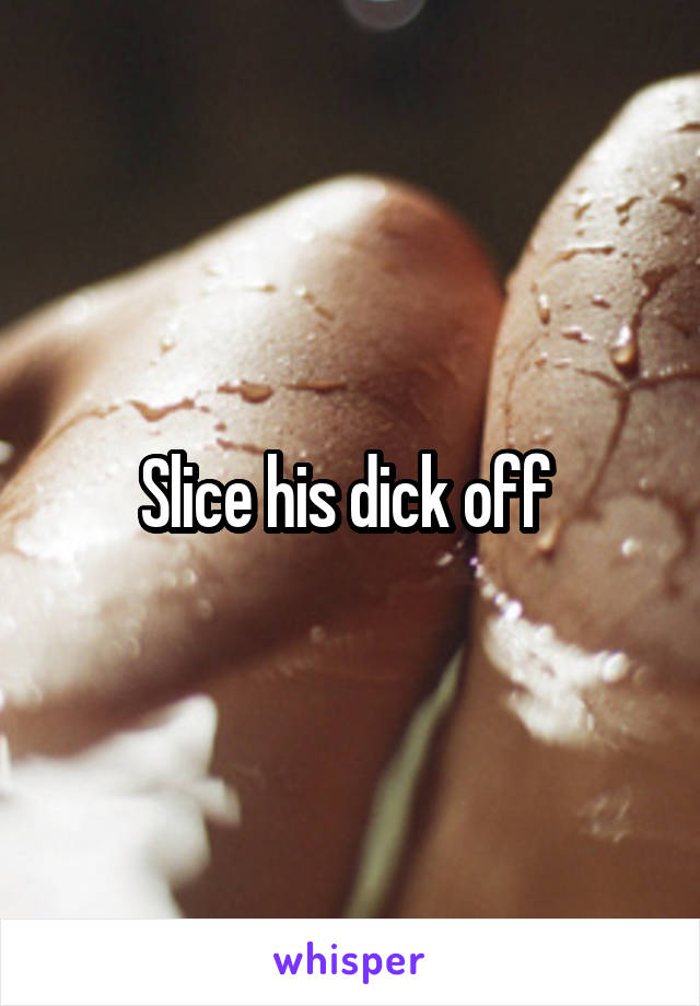 Slice his dick off 