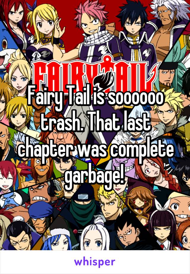 Fairy Tail is soooooo trash. That last chapter was complete garbage! 