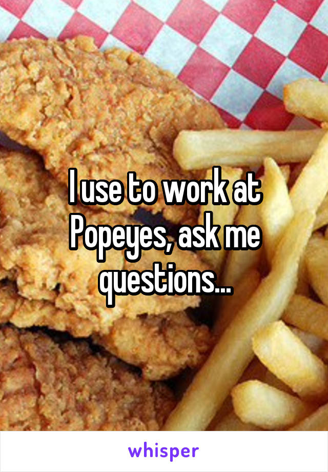 I use to work at Popeyes, ask me questions...