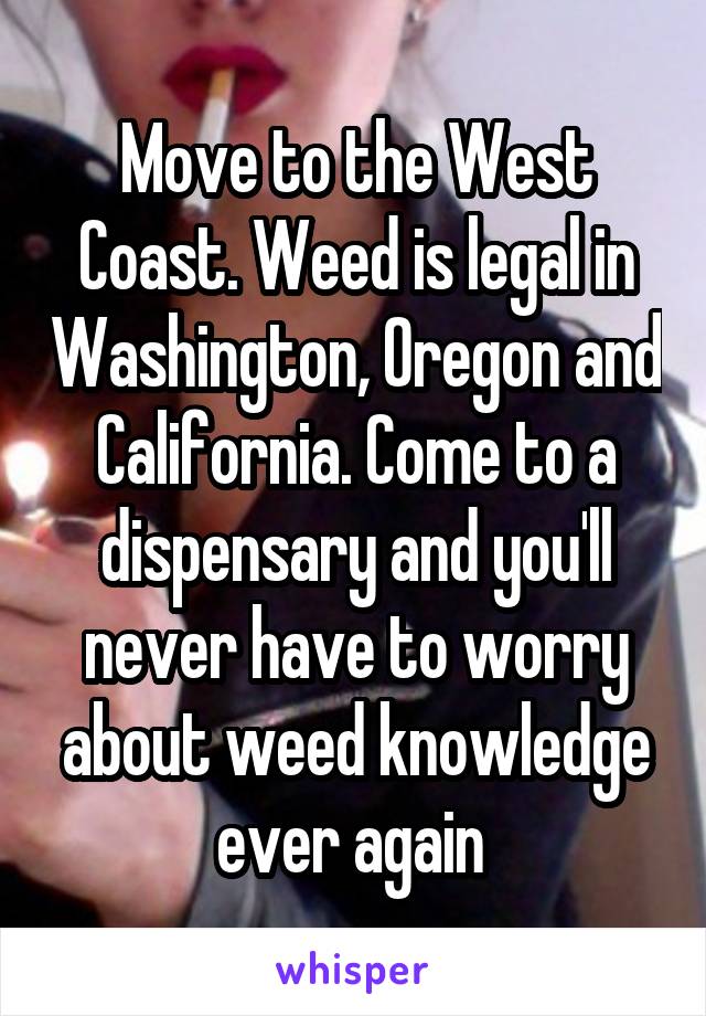 Move to the West Coast. Weed is legal in Washington, Oregon and California. Come to a dispensary and you'll never have to worry about weed knowledge ever again 