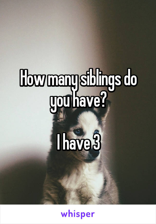 How many siblings do you have?

I have 3