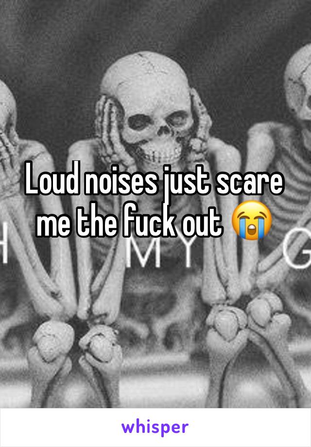 Loud noises just scare me the fuck out 😭