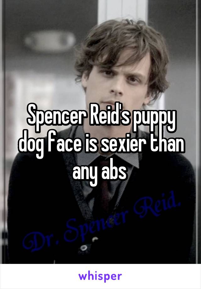 Spencer Reid's puppy dog face is sexier than any abs 