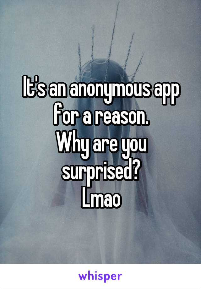 It's an anonymous app for a reason.
Why are you surprised?
Lmao