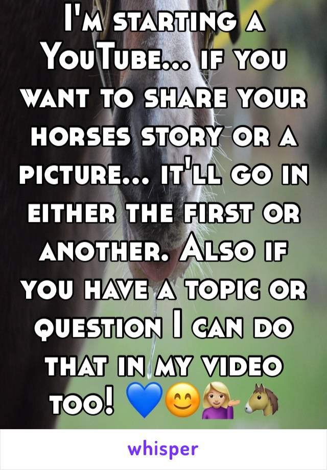 I'm starting a YouTube... if you want to share your horses story or a picture... it'll go in either the first or another. Also if you have a topic or question I can do that in my video too! 💙😊💁🏼🐴