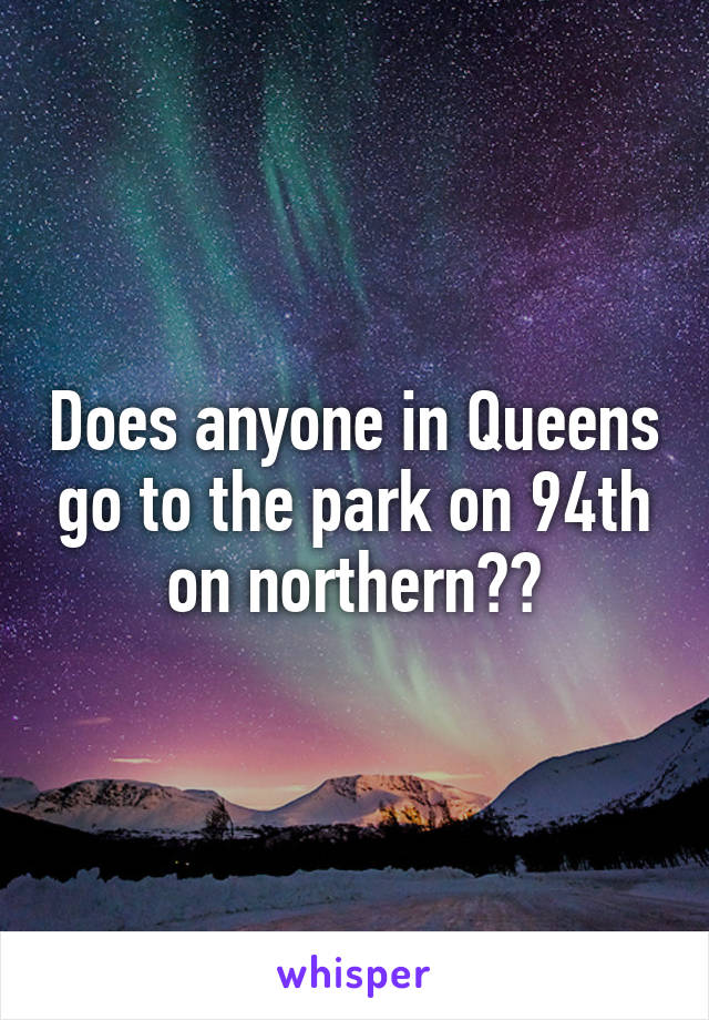 Does anyone in Queens go to the park on 94th on northern??