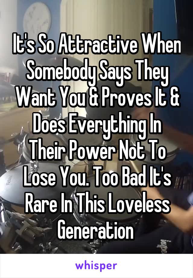 It's So Attractive When Somebody Says They Want You & Proves It & Does Everything In Their Power Not To Lose You. Too Bad It's Rare In This Loveless Generation 