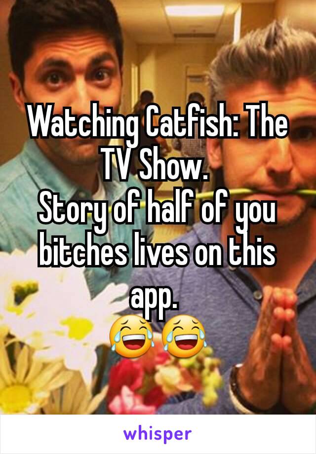 Watching Catfish: The TV Show. 
Story of half of you bitches lives on this app. 
😂😂