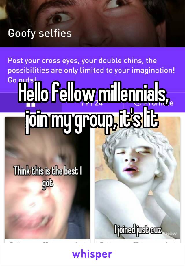 Hello fellow millennials, join my group, it's lit 

