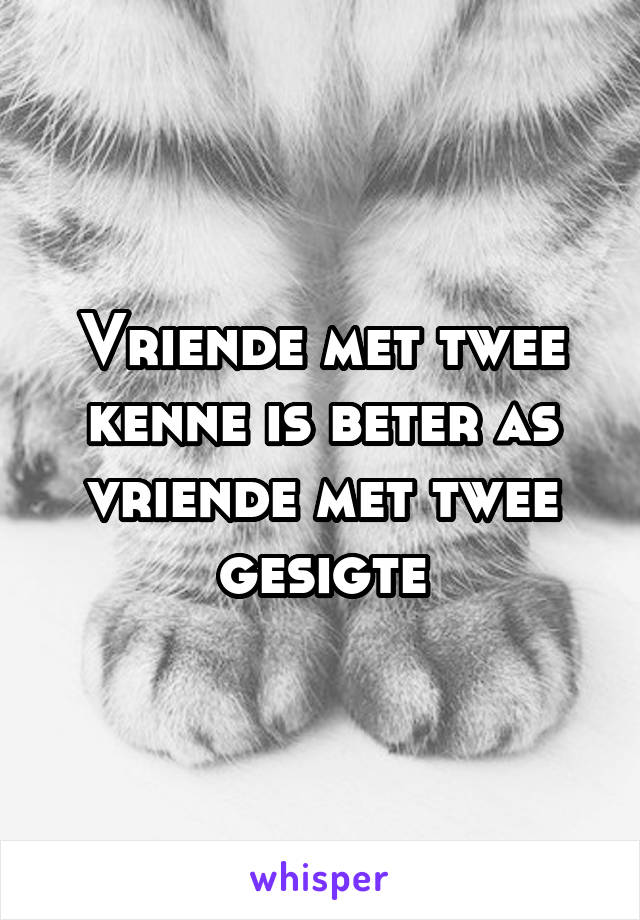 Vriende met twee kenne is beter as vriende met twee gesigte