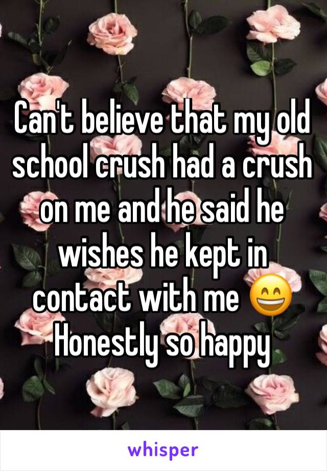 Can't believe that my old school crush had a crush on me and he said he wishes he kept in contact with me 😄
Honestly so happy 