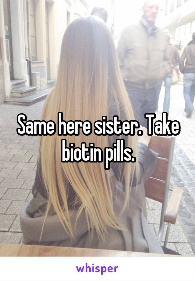 Same here sister. Take biotin pills.