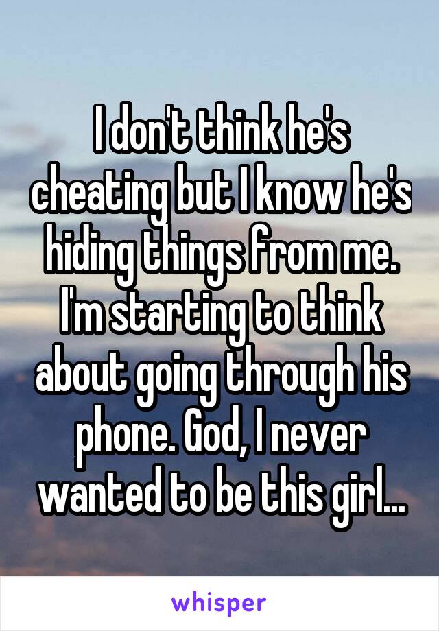 I don't think he's cheating but I know he's hiding things from me. I'm starting to think about going through his phone. God, I never wanted to be this girl...