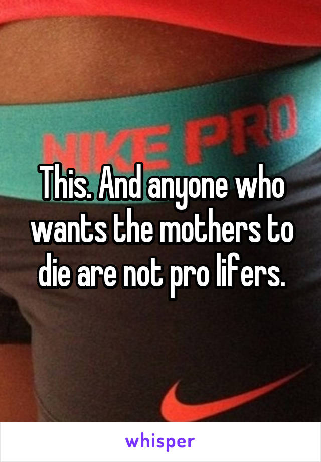 This. And anyone who wants the mothers to die are not pro lifers.