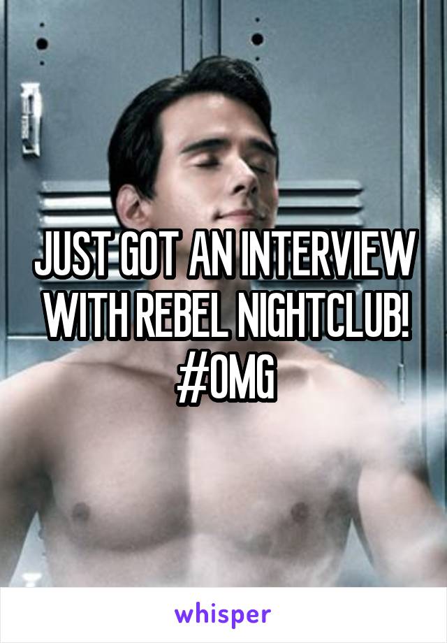 JUST GOT AN INTERVIEW WITH REBEL NIGHTCLUB!
#OMG