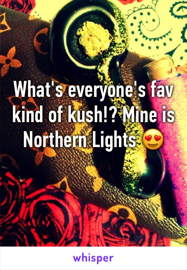 What's everyone's fav kind of kush!? Mine is Northern Lights 😍