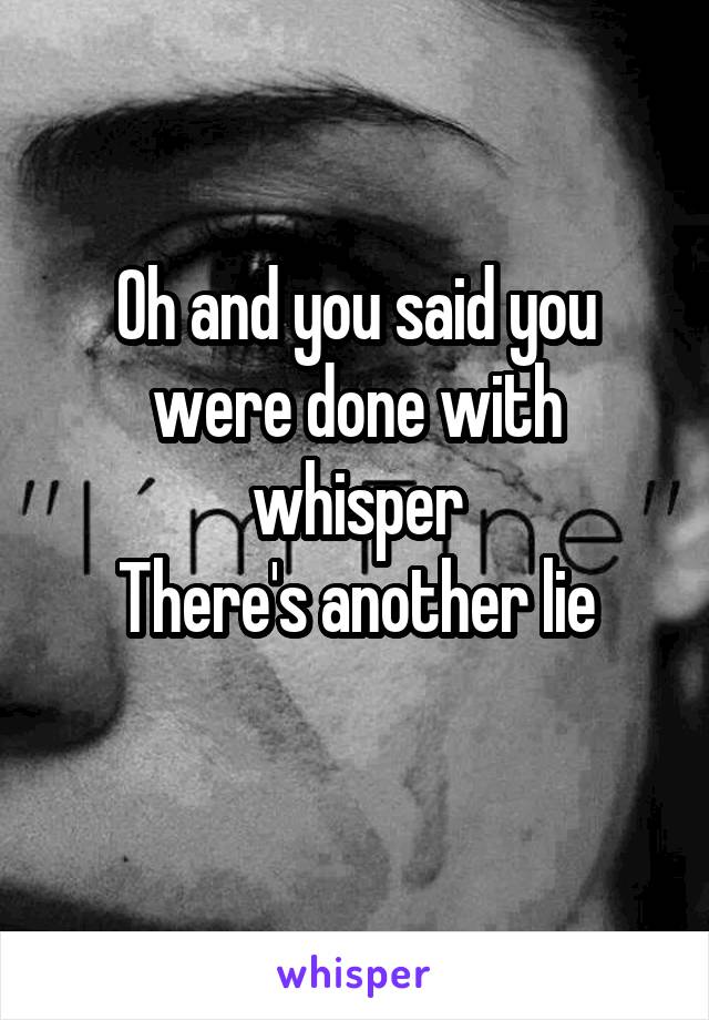 Oh and you said you were done with whisper
There's another lie
