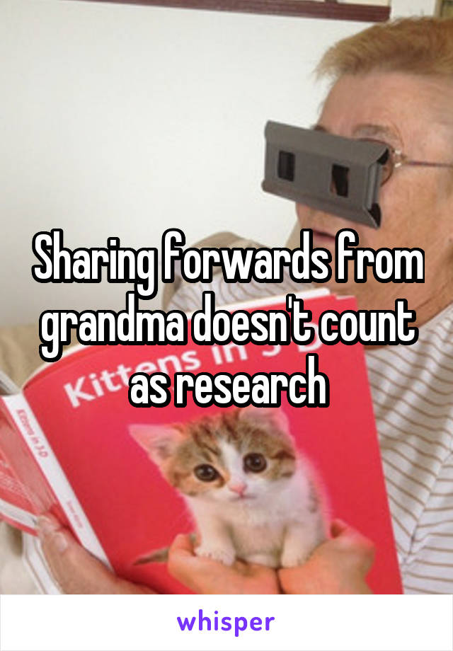 Sharing forwards from grandma doesn't count as research