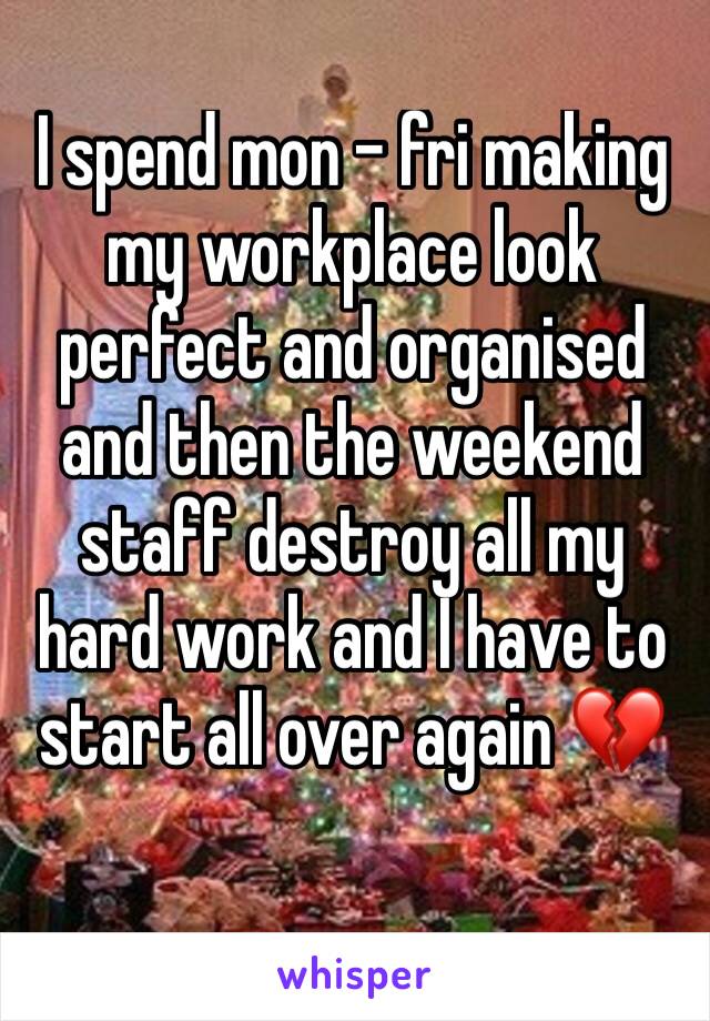 I spend mon - fri making my workplace look perfect and organised and then the weekend staff destroy all my hard work and I have to start all over again 💔