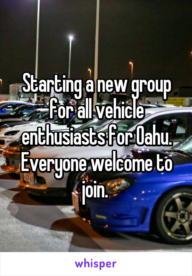 Starting a new group for all vehicle enthusiasts for Oahu. Everyone welcome to join. 