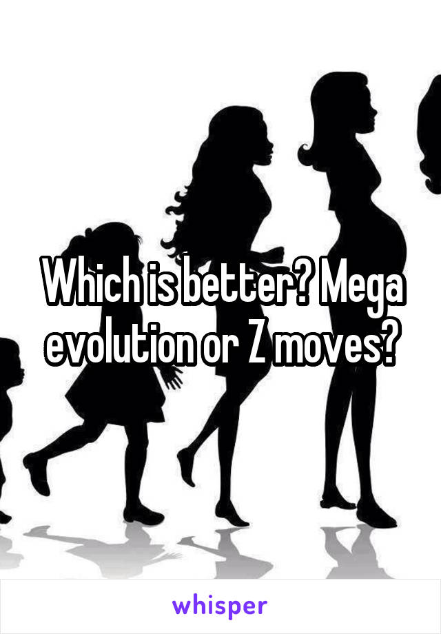 Which is better? Mega evolution or Z moves?