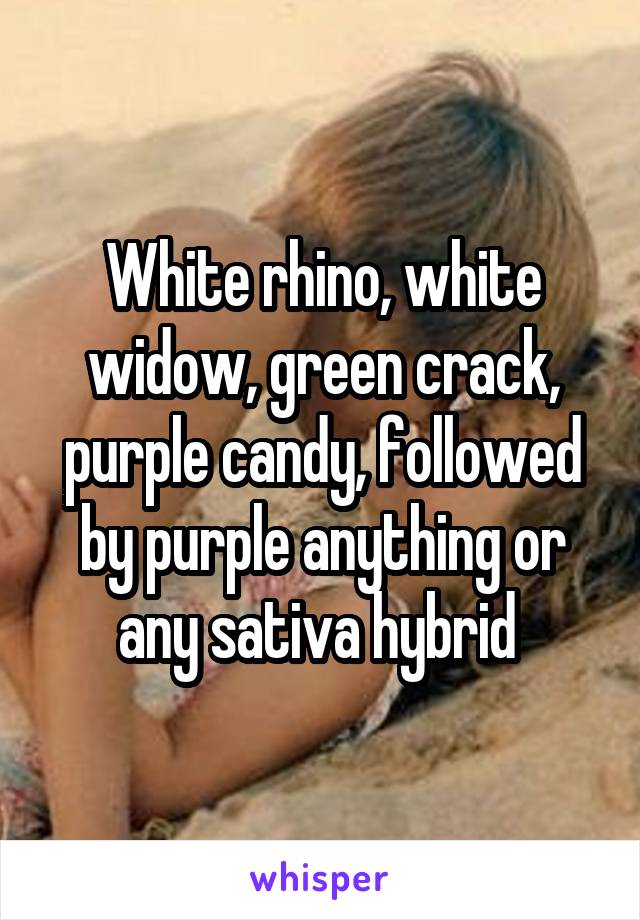 White rhino, white widow, green crack, purple candy, followed by purple anything or any sativa hybrid 