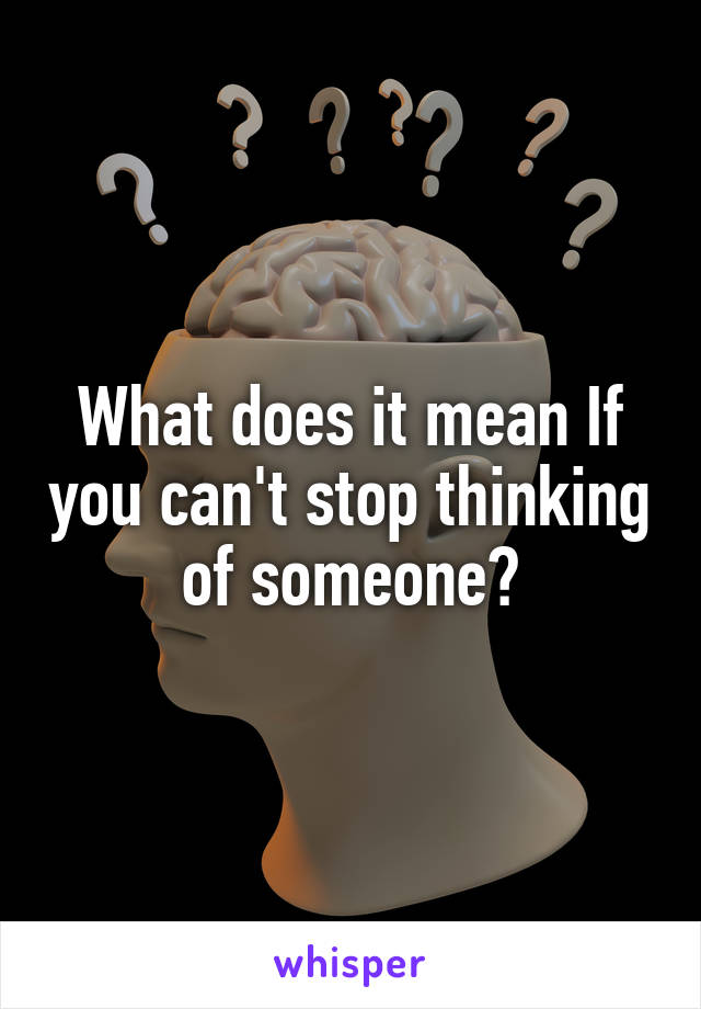 What does it mean If you can't stop thinking of someone?