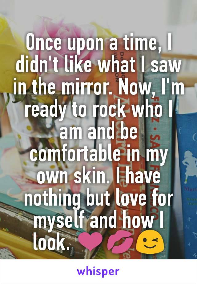 Once upon a time, I didn't like what I saw in the mirror. Now, I'm ready to rock who I am and be comfortable in my own skin. I have nothing but love for myself and how I look. ❤💋😉