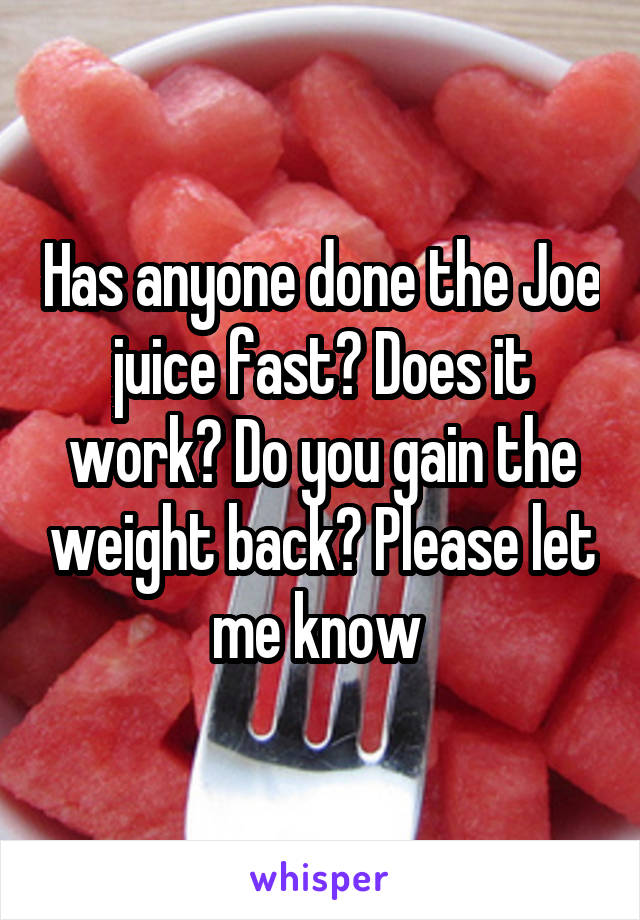 Has anyone done the Joe juice fast? Does it work? Do you gain the weight back? Please let me know 