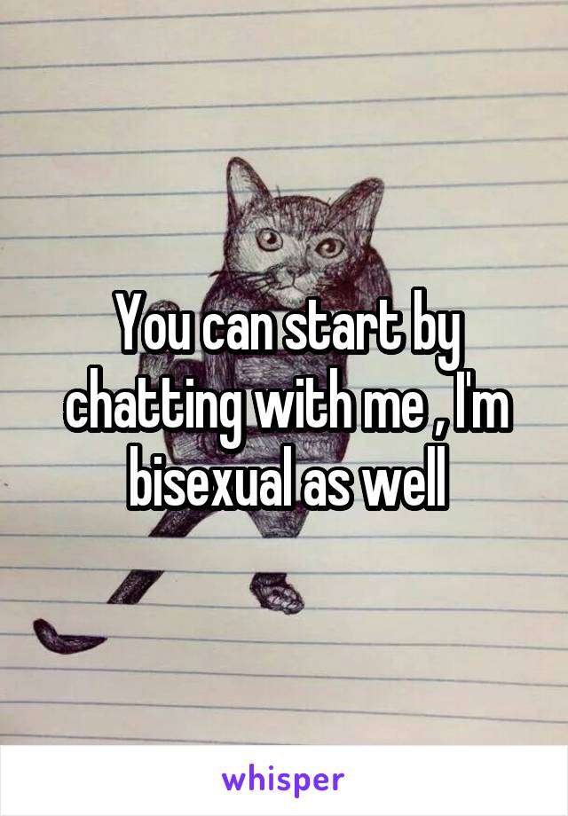 You can start by chatting with me , I'm bisexual as well