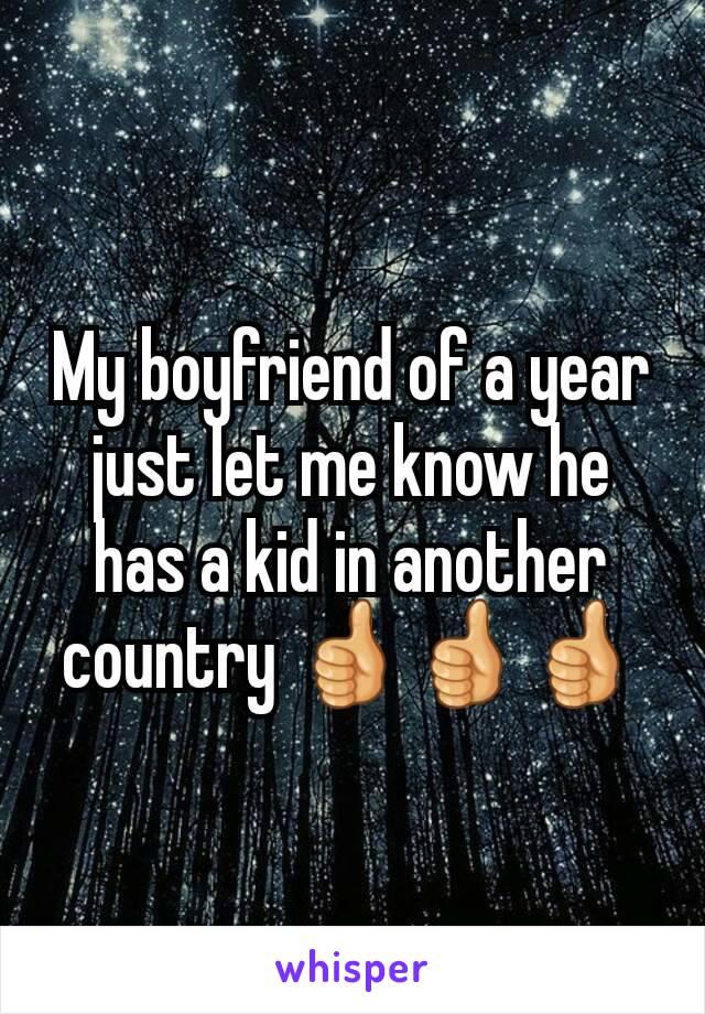 My boyfriend of a year just let me know he has a kid in another country 👍👍👍