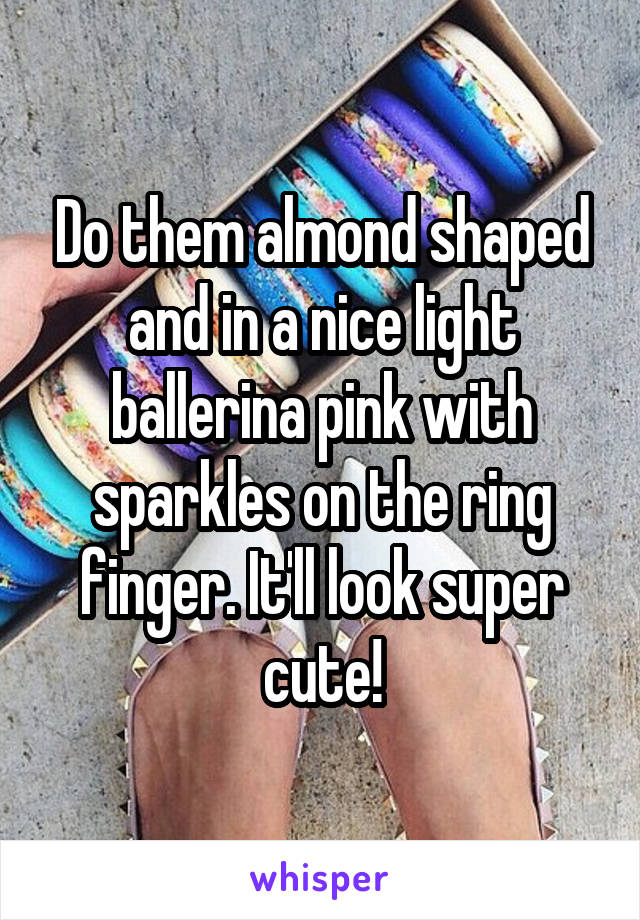 Do them almond shaped and in a nice light ballerina pink with sparkles on the ring finger. It'll look super cute!