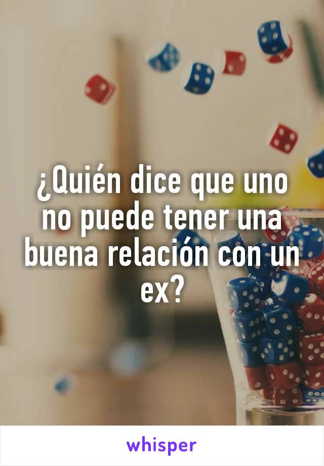 ¿Quién dice que uno no puede tener una buena relación con un ex?