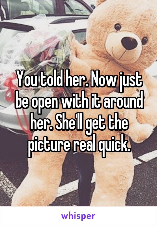 You told her. Now just be open with it around her. She'll get the picture real quick.