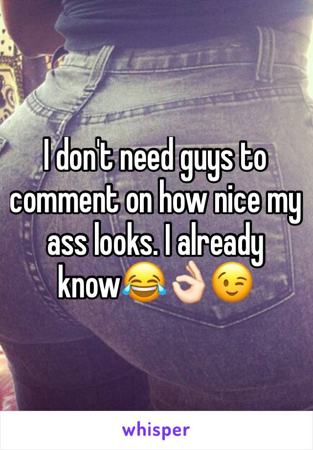 I don't need guys to comment on how nice my ass looks. I already know😂👌🏻😉