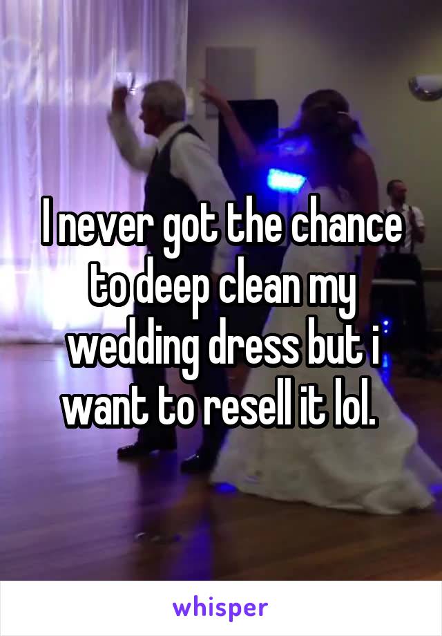 I never got the chance to deep clean my wedding dress but i want to resell it lol. 