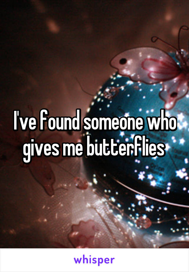 I've found someone who gives me butterflies 