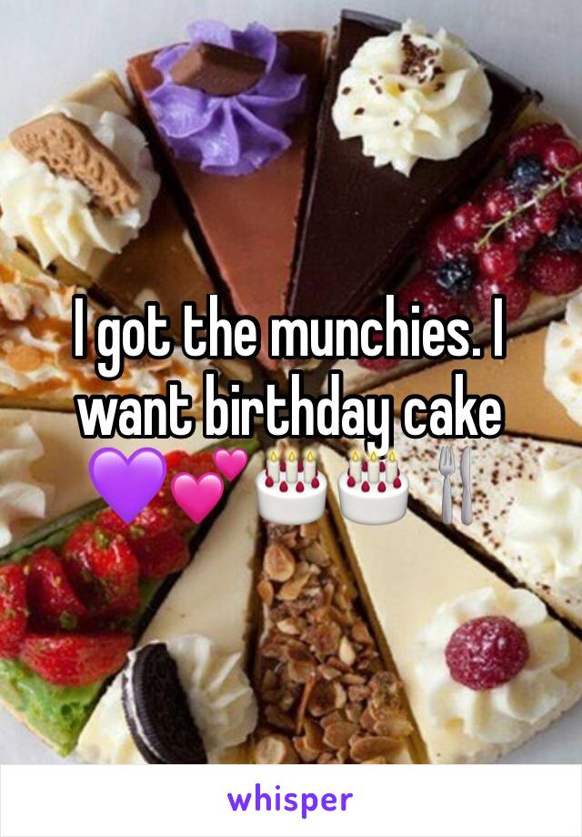 I got the munchies. I want birthday cake 
💜💕🎂🎂🍴